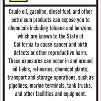 WARNING CRUDE OIL, GASOLINE, DIESEL FUEL, AND OTHER PETROLEUM PRODUCTS CAN EXPOSE YOU TO CHEMICALS INCLUDING TOLUENE AND BENZENE, WHICH ARE KNOWN TO THE STATE OF CALIFORNIA TO CAUSE CANCER...12X18, PS VINYL
